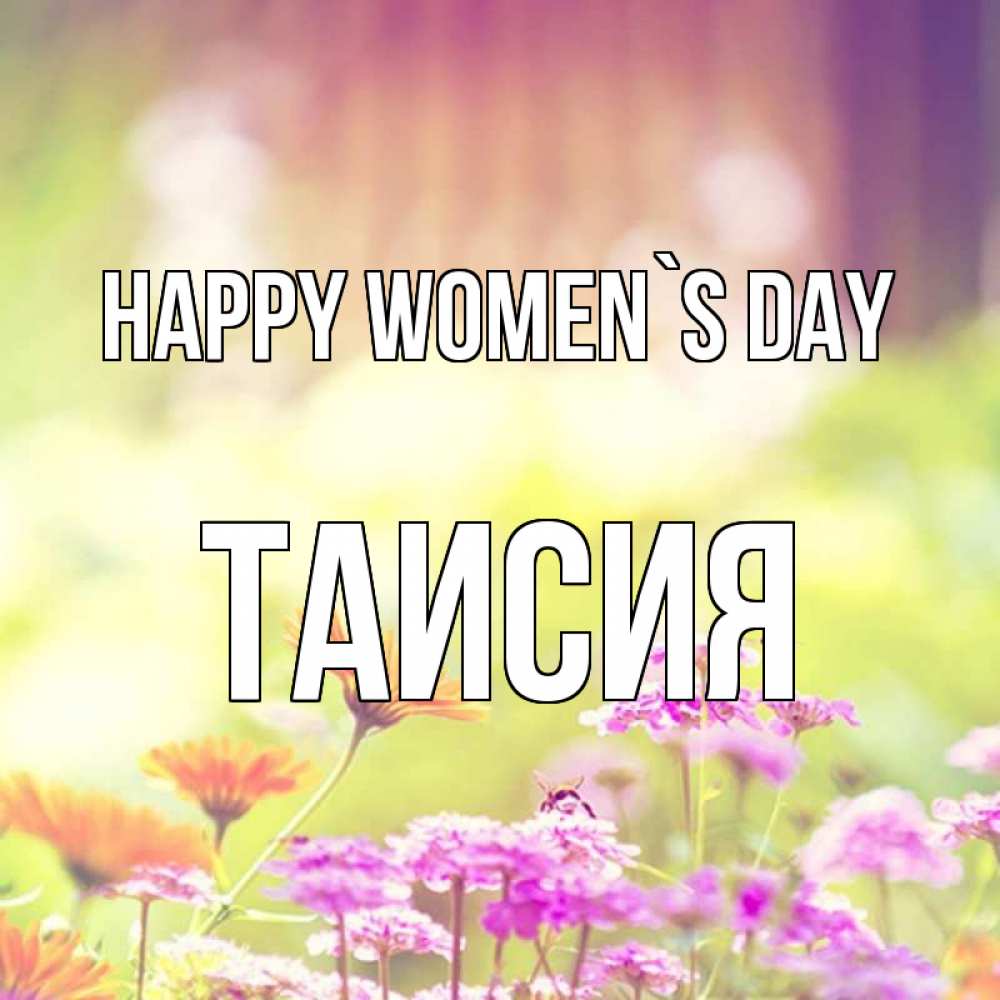 Greetings card с именем, Таисия happy women`s day цветы весна Greetings with text for free download 